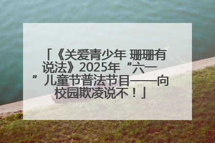 《关爱青少年 珊珊有说法》2025年“六一”儿童节普法节目——向校园欺凌说不！