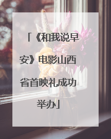 《和我说早安》电影山西省首映礼成功举办