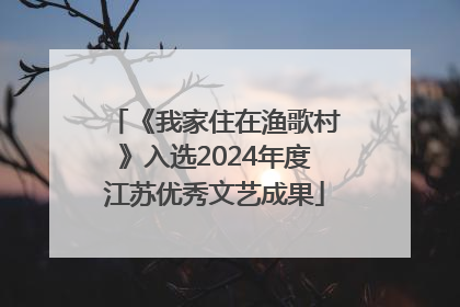 《我家住在渔歌村》入选2024年度江苏优秀文艺成果