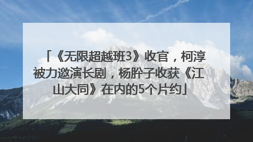 《无限超越班3》收官，柯淳被力邀演长剧，杨肸子收获《江山大同》在内的5个片约