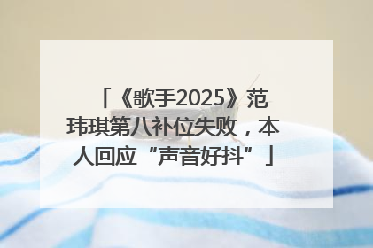 《歌手2025》范玮琪第八补位失败，本人回应“声音好抖”