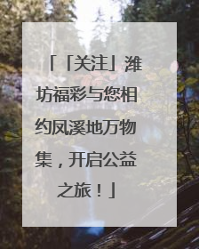 「关注」潍坊福彩与您相约凤溪地万物集，开启公益之旅！