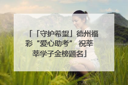 「守护希望」德州福彩“爱心助考” 祝莘莘学子金榜题名
