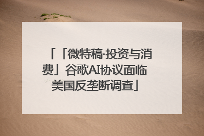 「微特稿·投资与消费」谷歌AI协议面临美国反垄断调查