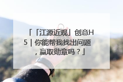 「江源近观」创意H5｜你能帮我找出问题，赢取勋章吗？