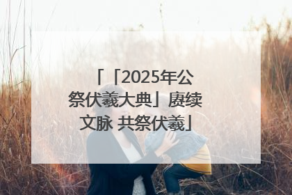 「2025年公祭伏羲大典」赓续文脉 共祭伏羲