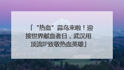 “热血”蒜鸟来啦！迎接世界献血者日，武汉用顶流IP致敬热血英雄