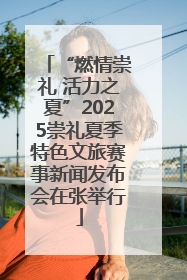“燃情崇礼 活力之夏”2025崇礼夏季特色文旅赛事新闻发布会在张举行
