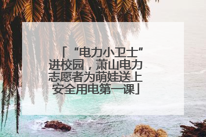“电力小卫士”进校园，萧山电力志愿者为萌娃送上安全用电第一课