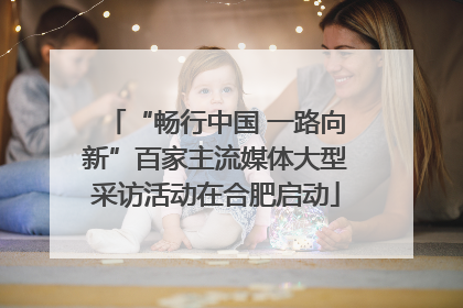 “畅行中国 一路向新”百家主流媒体大型采访活动在合肥启动