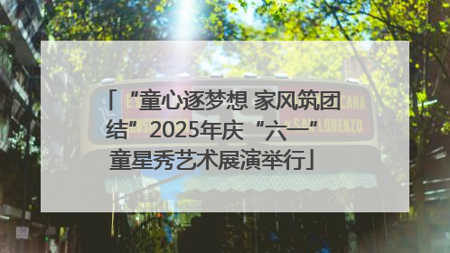 “童心逐梦想 家风筑团结”2025年庆“六一”童星秀艺术展演举行