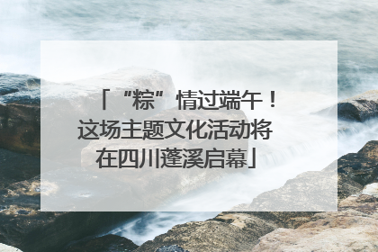 “粽”情过端午！这场主题文化活动将在四川蓬溪启幕
