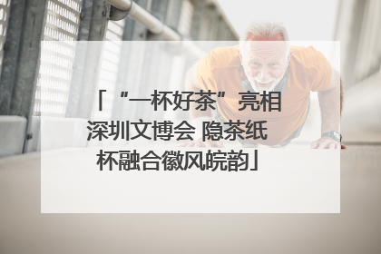 “一杯好茶”亮相深圳文博会 隐茶纸杯融合徽风皖韵