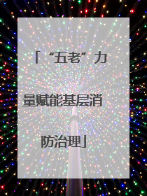 “五老”力量赋能基层消防治理
