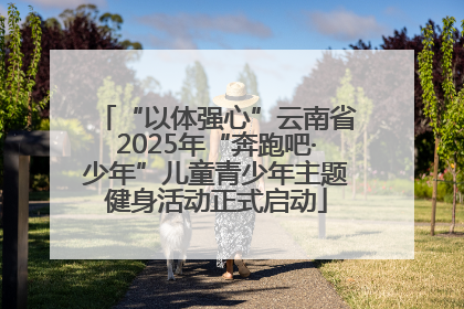“以体强心”云南省2025年“奔跑吧·少年”儿童青少年主题健身活动正式启动