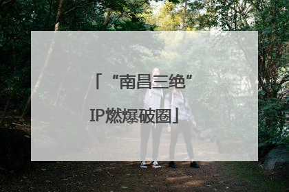 “南昌三绝”IP燃爆破圈