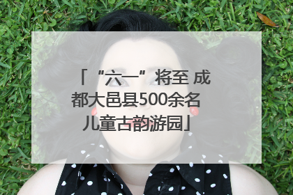 “六一”将至 成都大邑县500余名儿童古韵游园