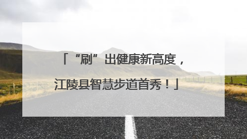 “刷”出健康新高度，江陵县智慧步道首秀！