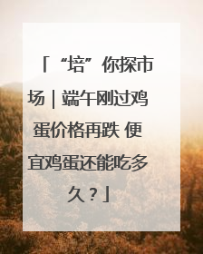 “培”你探市场｜端午刚过鸡蛋价格再跌 便宜鸡蛋还能吃多久？
