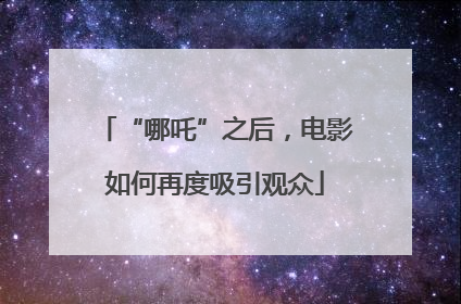 “哪吒”之后，电影如何再度吸引观众