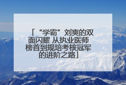 “学霸”刘爽的双面闪耀 从执业医师榜首到规培考核冠军的进阶之路