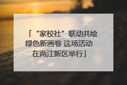 “家校社”联动共绘绿色新画卷 这场活动在两江新区举行