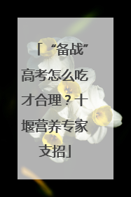 “备战”高考怎么吃才合理？十堰营养专家支招
