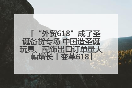“外贸618”成了圣诞备货专场 中国造圣诞玩具、配饰出口订单量大幅增长丨变革618