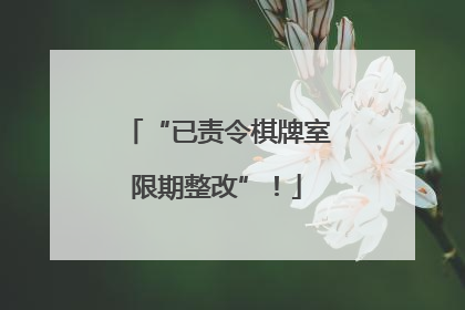 “已责令棋牌室限期整改”！