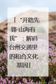 “开路先锋·山海有我”：解码台州交通里的和合文化基因