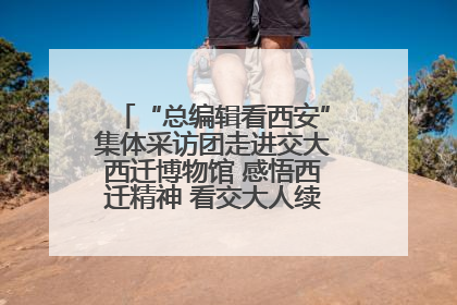 “总编辑看西安”集体采访团走进交大西迁博物馆 感悟西迁精神 看交大人续写爱国奋斗新篇章
