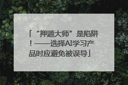 “押题大师”是陷阱！——选择AI学习产品时应避免被误导
