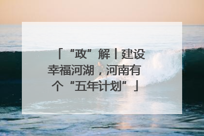 “政”解丨建设幸福河湖，河南有个“五年计划”
