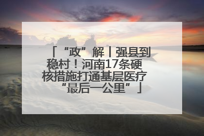 “政”解丨强县到稳村！河南17条硬核措施打通基层医疗“最后一公里”