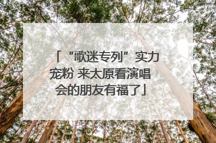 “歌迷专列”实力宠粉 来太原看演唱会的朋友有福了