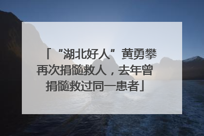 “湖北好人”黄勇攀再次捐髓救人，去年曾捐髓救过同一患者