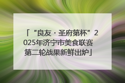 “良友・圣府第杯”2025年济宁市美食联赛第二轮战果新鲜出炉