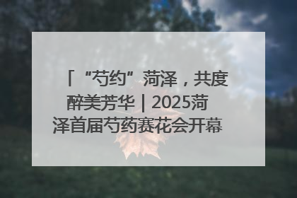 “芍约”菏泽，共度醉美芳华｜2025菏泽首届芍药赛花会开幕，103家企业参赛