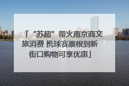 “苏超”带火南京商文旅消费 携球赛票根到新街口购物可享优惠