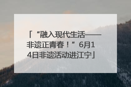 “融入现代生活——非遗正青春！”6月14日非遗活动进江宁
