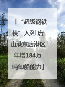 “超级钢铁侠”入列 唐山港京唐港区年增184万吨卸船能力