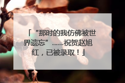 “那时的我仿佛被世界遗忘”……祝贺赵旭红，已被录取！