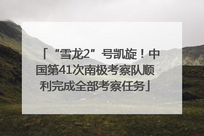 “雪龙2”号凯旋！中国第41次南极考察队顺利完成全部考察任务
