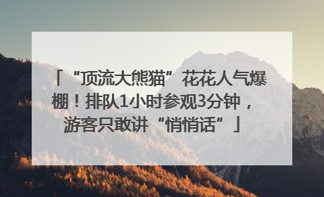 “顶流大熊猫”花花人气爆棚！排队1小时参观3分钟，游客只敢讲“悄悄话”