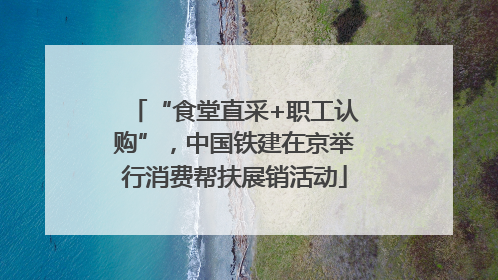 “食堂直采+职工认购”，中国铁建在京举行消费帮扶展销活动