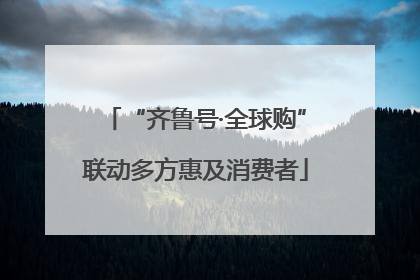 “齐鲁号·全球购”联动多方惠及消费者