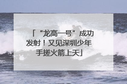 “龙高一号”成功发射！又见深圳少年手搓火箭上天