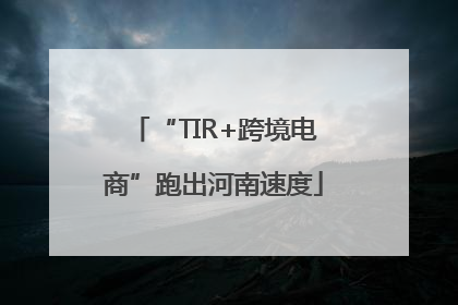 “TIR+跨境电商”跑出河南速度