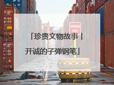 珍贵文物故事丨开诚的子弹钢笔