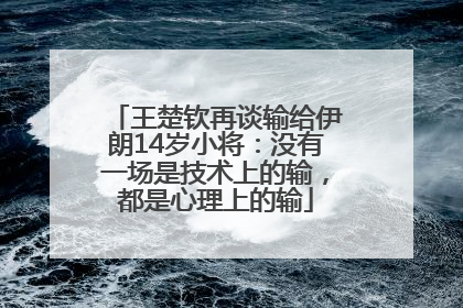 王楚钦再谈输给伊朗14岁小将：没有一场是技术上的输，都是心理上的输